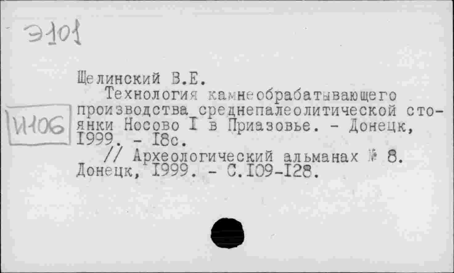 ﻿Щелинский В.Е.
Технология камне обрабатывающего производства среднепалеолитической сто янки Носово I в Приазовье. - Донецк, 1999. - 18с.
// Археологический альманах Ї? 8. Донецк, 1999. - С.109-128.